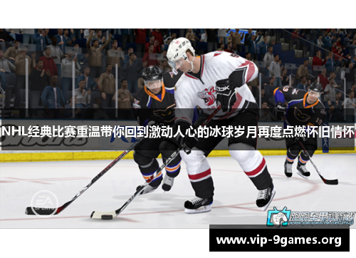 NHL经典比赛重温带你回到激动人心的冰球岁月再度点燃怀旧情怀