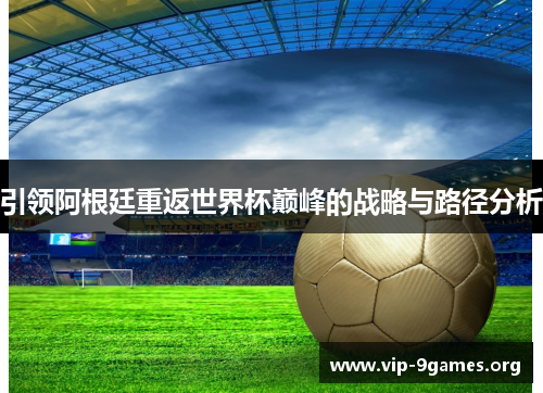 引领阿根廷重返世界杯巅峰的战略与路径分析