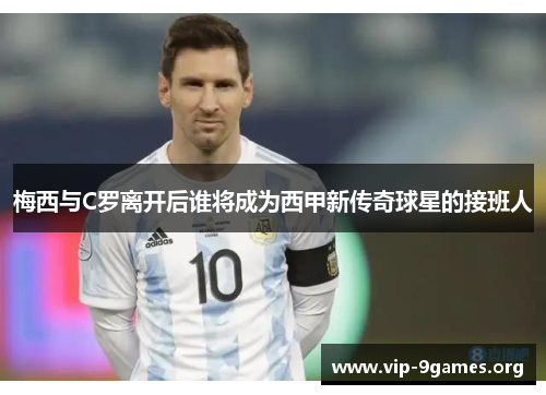 梅西与C罗离开后谁将成为西甲新传奇球星的接班人