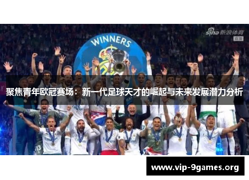 聚焦青年欧冠赛场：新一代足球天才的崛起与未来发展潜力分析