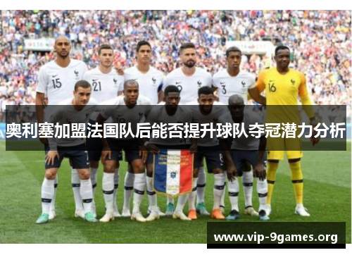 奥利塞加盟法国队后能否提升球队夺冠潜力分析