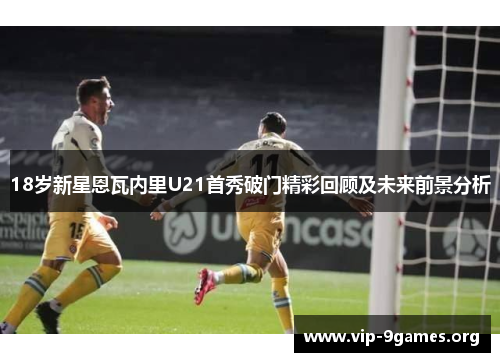 18岁新星恩瓦内里U21首秀破门精彩回顾及未来前景分析