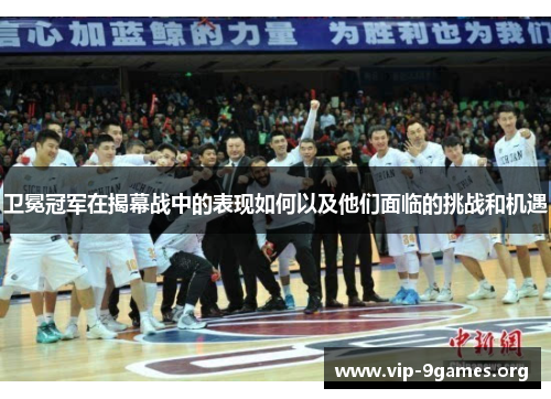卫冕冠军在揭幕战中的表现如何以及他们面临的挑战和机遇