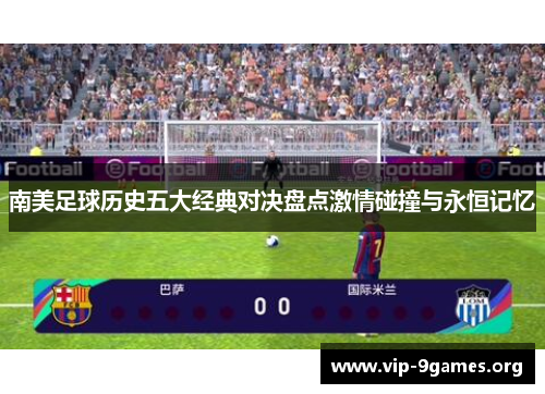 南美足球历史五大经典对决盘点激情碰撞与永恒记忆