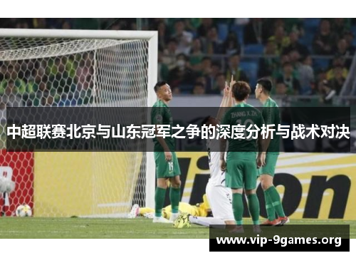 中超联赛北京与山东冠军之争的深度分析与战术对决