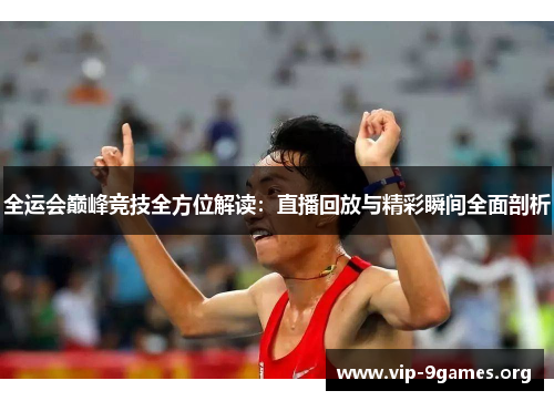 全运会巅峰竞技全方位解读：直播回放与精彩瞬间全面剖析