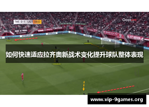 如何快速适应拉齐奥新战术变化提升球队整体表现