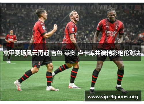 意甲赛场风云再起 吉鲁 莱奥 卢卡库共演精彩绝伦对决