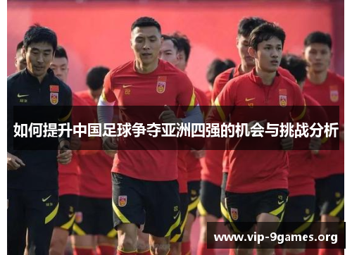 如何提升中国足球争夺亚洲四强的机会与挑战分析