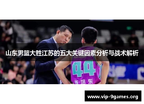 山东男篮大胜江苏的五大关键因素分析与战术解析