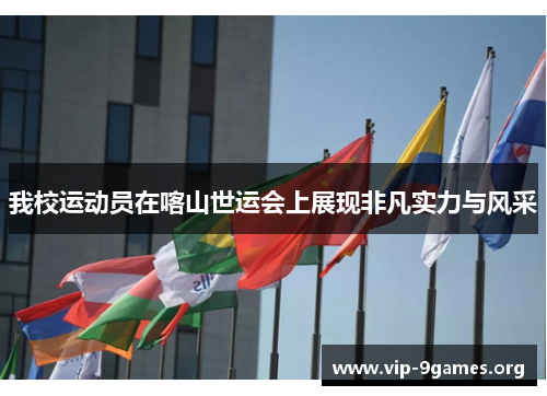 我校运动员在喀山世运会上展现非凡实力与风采