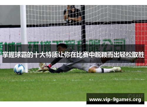 掌握球霸的十大特质让你在比赛中脱颖而出轻松取胜