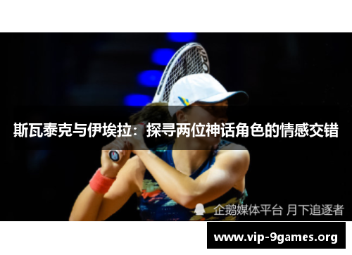 斯瓦泰克与伊埃拉：探寻两位神话角色的情感交错