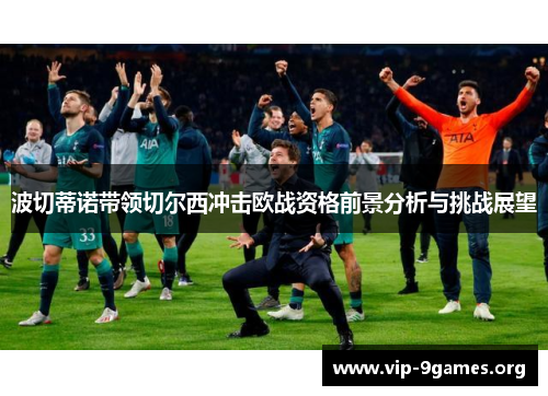 波切蒂诺带领切尔西冲击欧战资格前景分析与挑战展望