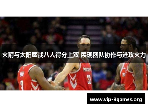火箭与太阳鏖战八人得分上双 展现团队协作与进攻火力