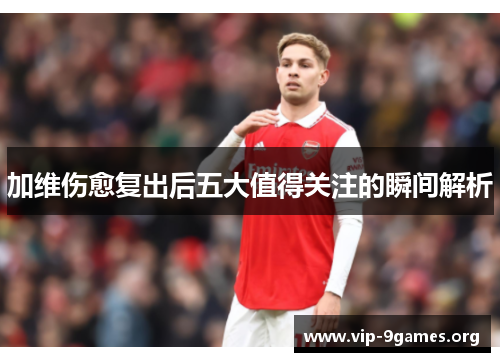 加维伤愈复出后五大值得关注的瞬间解析