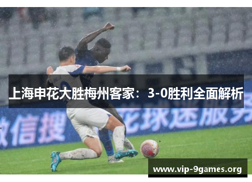 上海申花大胜梅州客家：3-0胜利全面解析