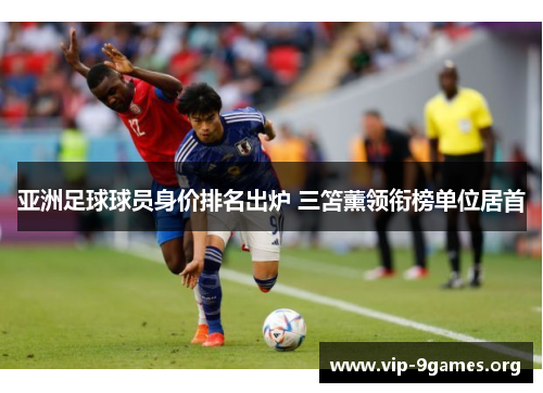 亚洲足球球员身价排名出炉 三笘薰领衔榜单位居首