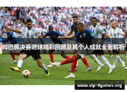 姆巴佩决赛进球精彩回顾及其个人成就全面解析