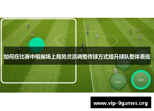 如何在比赛中根据场上局势灵活调整传球方式提升球队整体表现