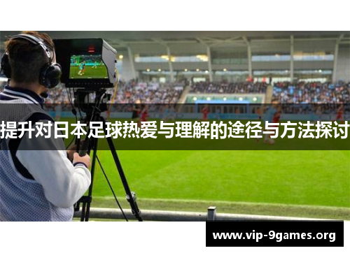 提升对日本足球热爱与理解的途径与方法探讨