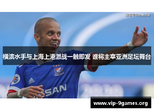 横滨水手与上海上港激战一触即发 谁将主宰亚洲足坛舞台