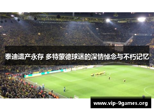 泰迪遗产永存 多特蒙德球迷的深情悼念与不朽记忆