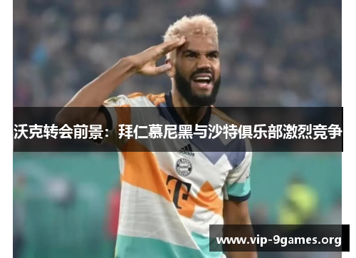 沃克转会前景：拜仁慕尼黑与沙特俱乐部激烈竞争