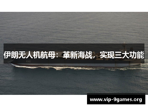 伊朗无人机航母：革新海战，实现三大功能