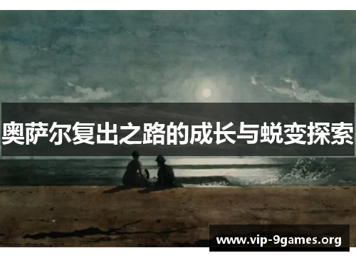 奥萨尔复出之路的成长与蜕变探索