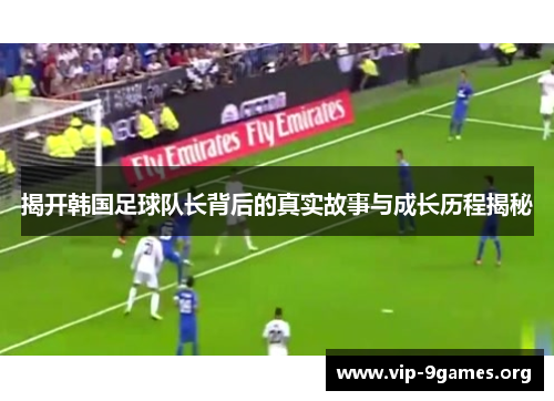 揭开韩国足球队长背后的真实故事与成长历程揭秘