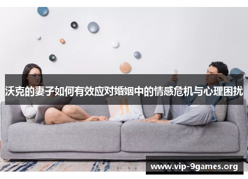 沃克的妻子如何有效应对婚姻中的情感危机与心理困扰