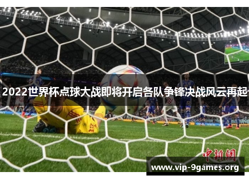 2022世界杯点球大战即将开启各队争锋决战风云再起
