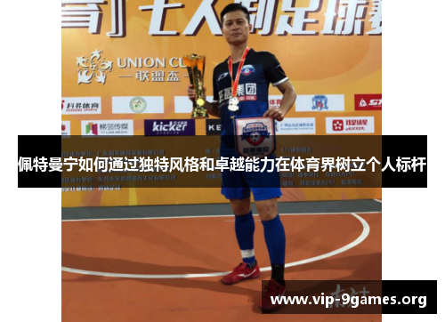 佩特曼宁如何通过独特风格和卓越能力在体育界树立个人标杆