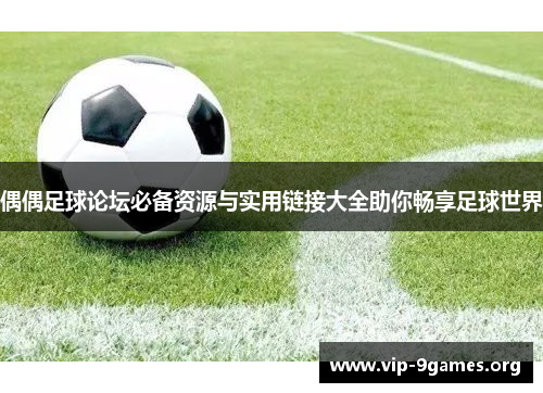 偶偶足球论坛必备资源与实用链接大全助你畅享足球世界