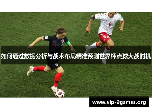 如何通过数据分析与战术布局精准预测世界杯点球大战时机