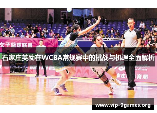 石家庄英励在WCBA常规赛中的挑战与机遇全面解析