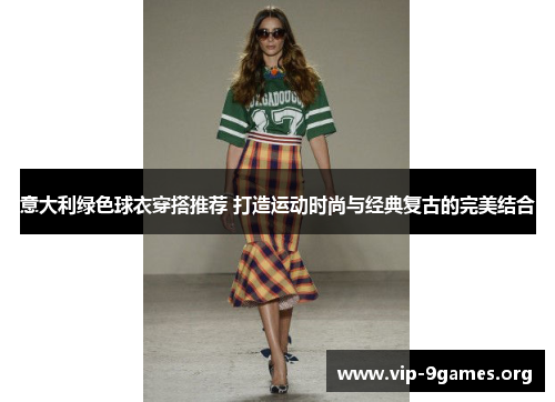 意大利绿色球衣穿搭推荐 打造运动时尚与经典复古的完美结合