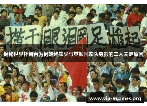 揭秘世界杯舞台为何始终缺少马其顿国家队身影的三大关键原因