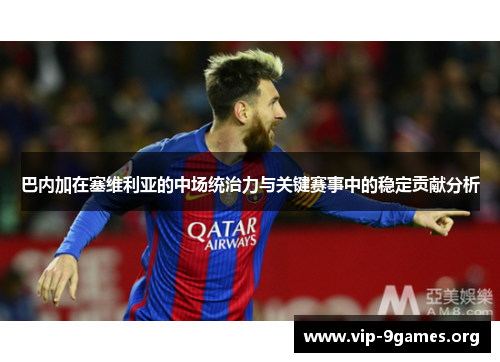 巴内加在塞维利亚的中场统治力与关键赛事中的稳定贡献分析