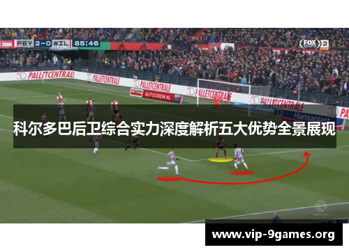 科尔多巴后卫综合实力深度解析五大优势全景展现