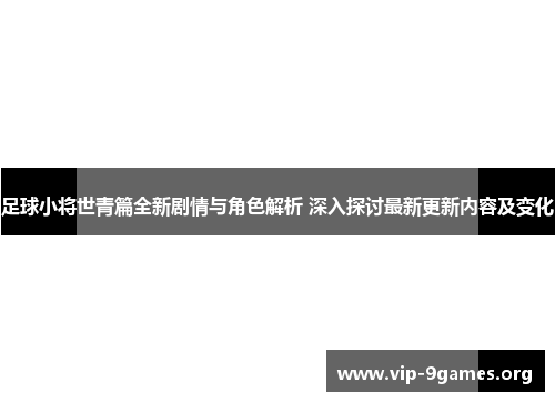 足球小将世青篇全新剧情与角色解析 深入探讨最新更新内容及变化