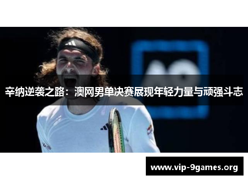 辛纳逆袭之路：澳网男单决赛展现年轻力量与顽强斗志