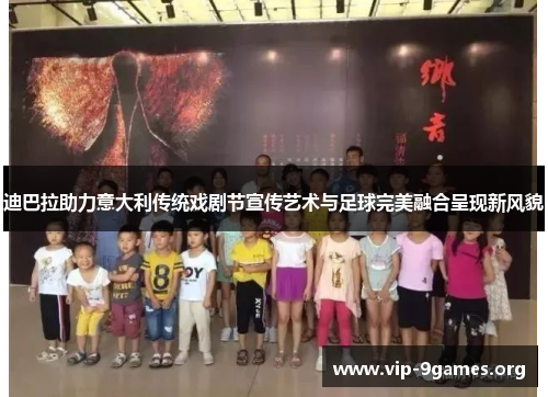 迪巴拉助力意大利传统戏剧节宣传艺术与足球完美融合呈现新风貌