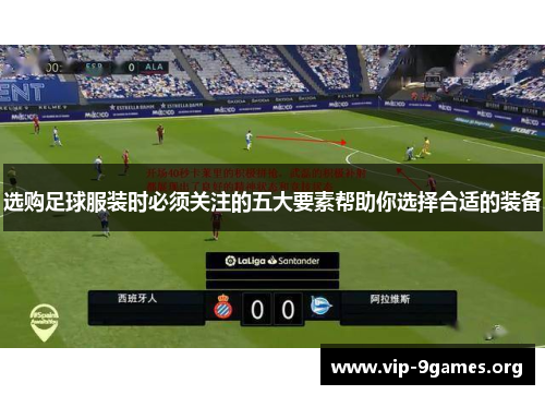 选购足球服装时必须关注的五大要素帮助你选择合适的装备