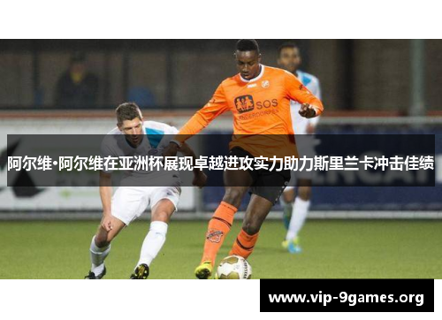阿尔维·阿尔维在亚洲杯展现卓越进攻实力助力斯里兰卡冲击佳绩