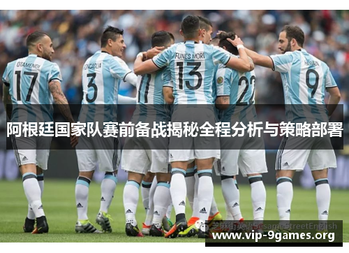 阿根廷国家队赛前备战揭秘全程分析与策略部署