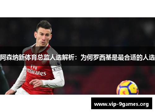 阿森纳新体育总监人选解析：为何罗西基是最合适的人选