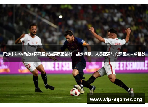 巴萨未能夺得欧联杯冠军的深层原因剖析：战术调整、人员配置与心理因素三重挑战