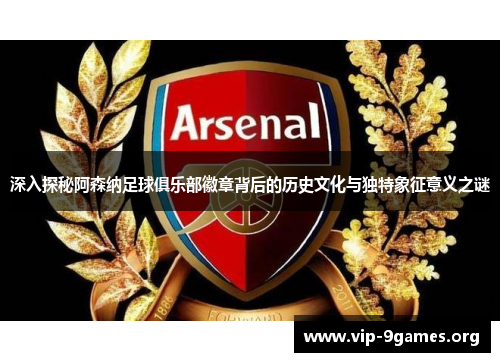 深入探秘阿森纳足球俱乐部徽章背后的历史文化与独特象征意义之谜 深入探秘阿森纳足球俱乐部徽章背后的历史文化与独特象征意义之谜